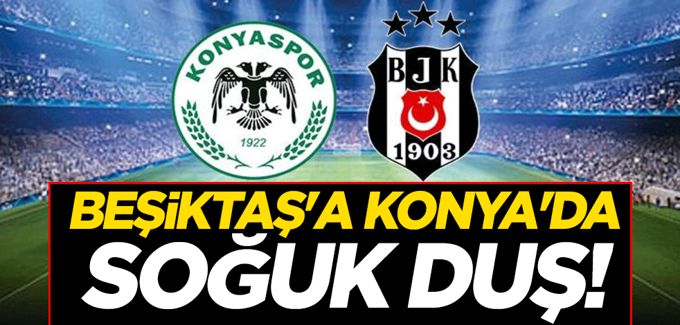 Beşiktaş'a Konya'da soğuk duş