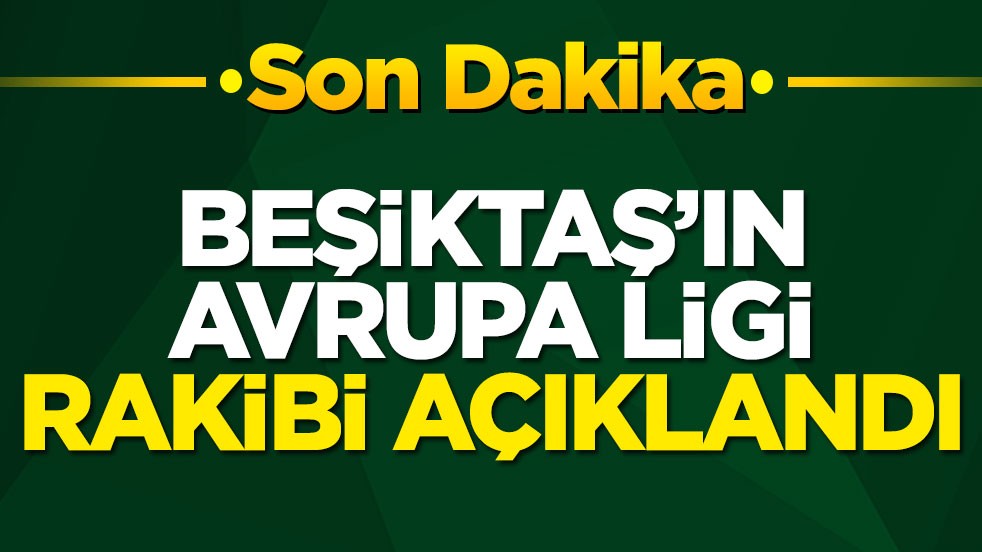 Beşiktaş’ın Avrupa Ligi rakibi açıklandı