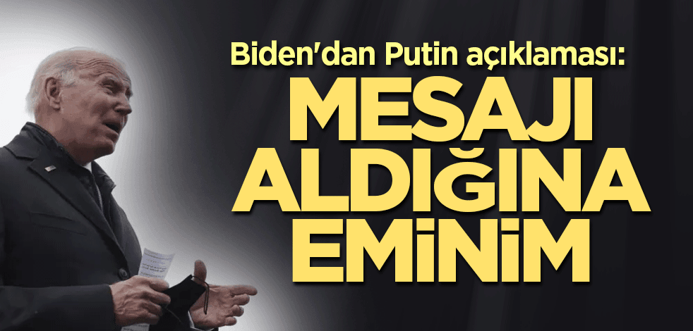 Biden'dan Putin açıklaması: Mesajı aldığına eminim