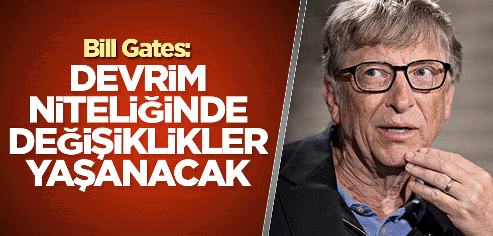 Bill Gates: Devrim niteliğinde değişiklikler yaşanacak