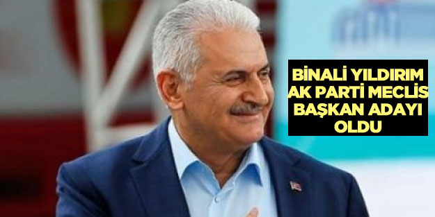 Başbakan Binali Yıldırım AK Parti'nin TBMM Başkan adayı oldu!