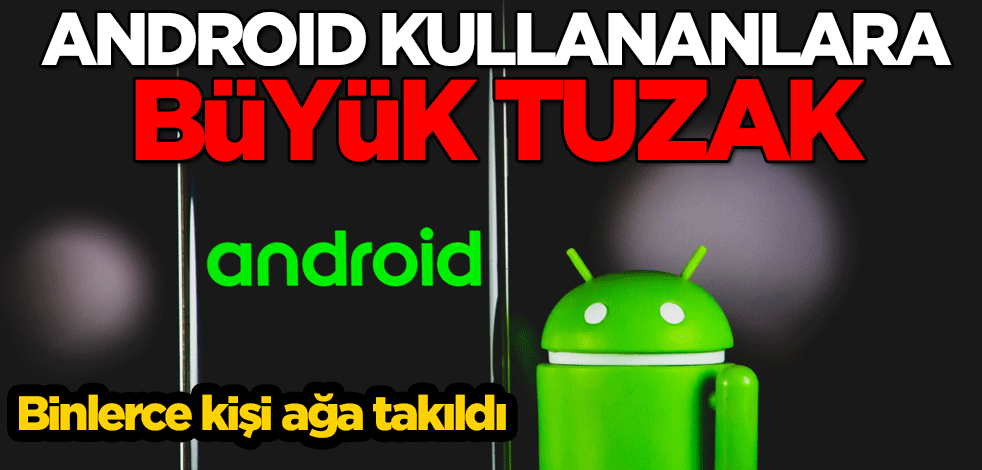 Binlerce kişi ağa takıldı! Android kullananlara büyük tuzak