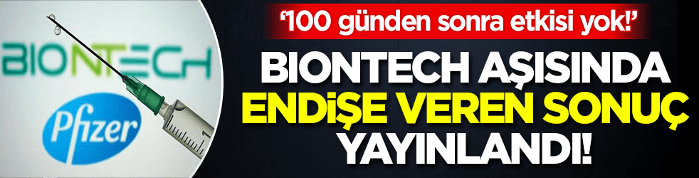BioNTech aşısında endişe veren sonuç yayınlandı: 100 günden sonra etkisi yok