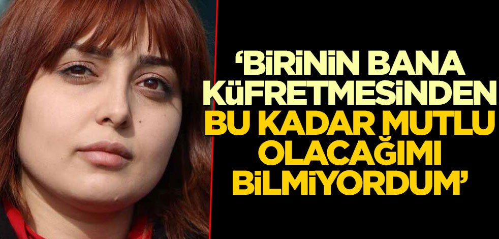 ‘Birinin bana küfretmesinden bu kadar mutlu olacağımı bilmiyordum’