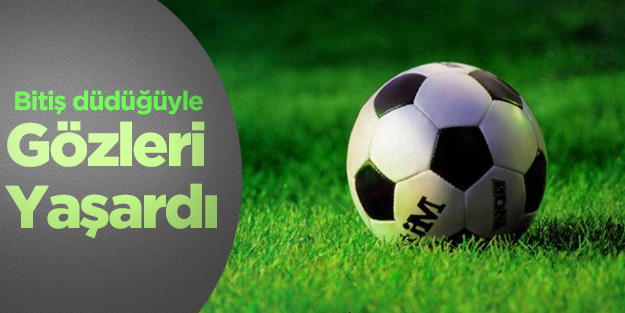 Bitiş düdüğüyle gözleri yaşardı