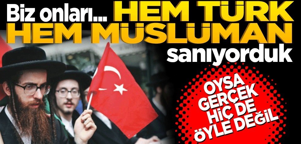 Biz onları hem Türk hem de Müslüman sanıyorduk! Oysa gerçek hiç de öyle değil