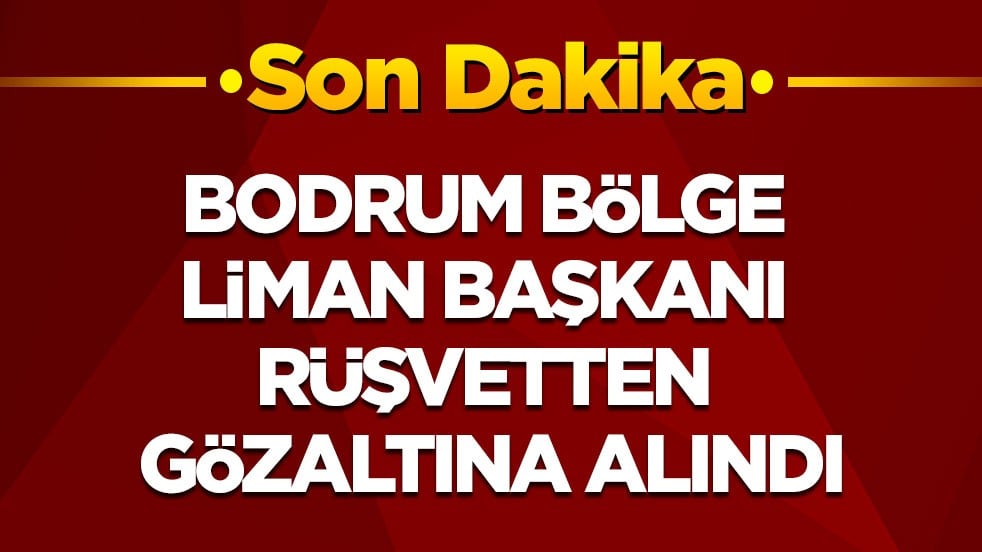 Bodrum Bölge Liman Başkanı rüşvetten gözaltına alındı