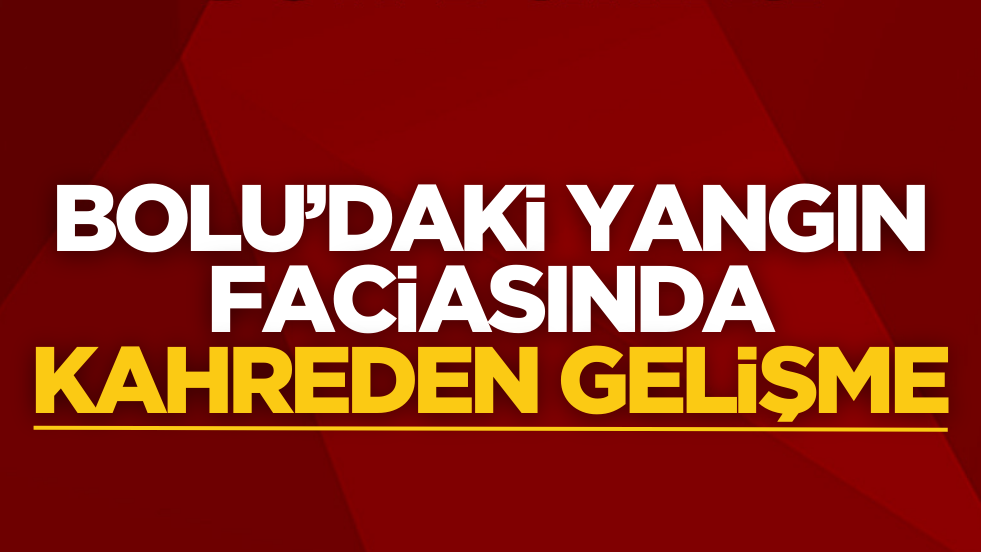 Bolu’daki yangın faciasında kahreden gelişme!
