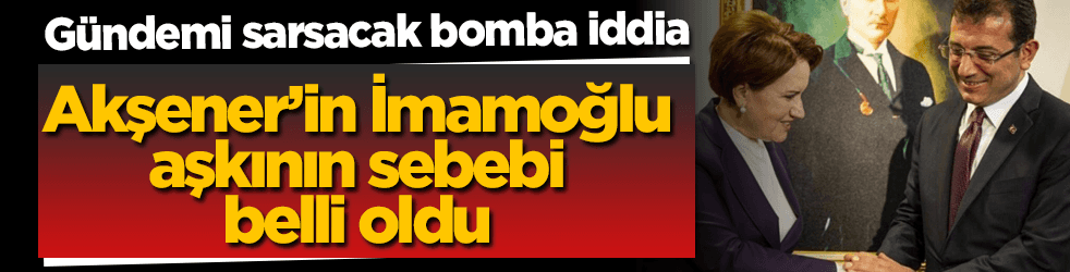 Bomba iddia! Akşener’in İmamoğlu aşkının sebebi belli oldu