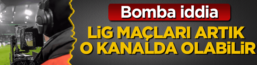 Bomba iddia! Lig maçları artık o kanalda olabilir