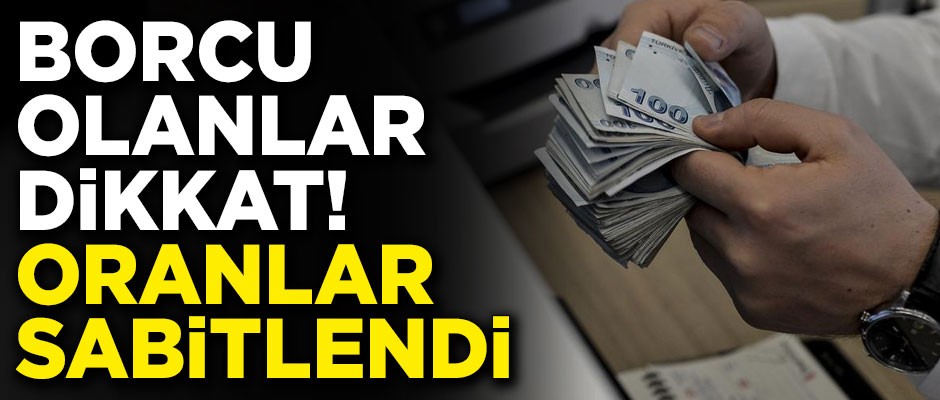 Borcu olanlar dikkat! Oranlar sabitlendi