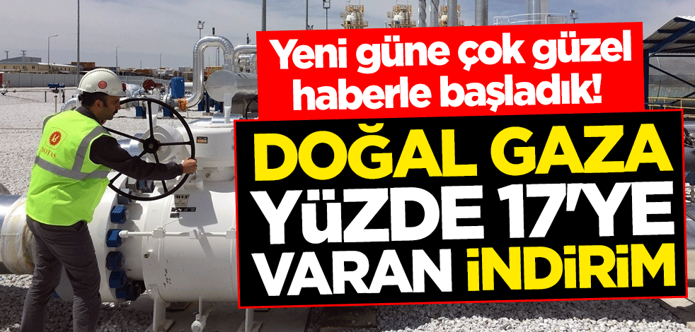 Yeni güne çok güzel haberle başladık! Doğal gaza yüzde 17'ye varan indirim