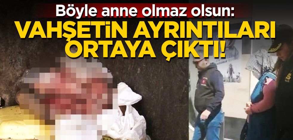 Böyle anne olmaz olsun! Vahşetin ayrıntıları ortaya çıktı!