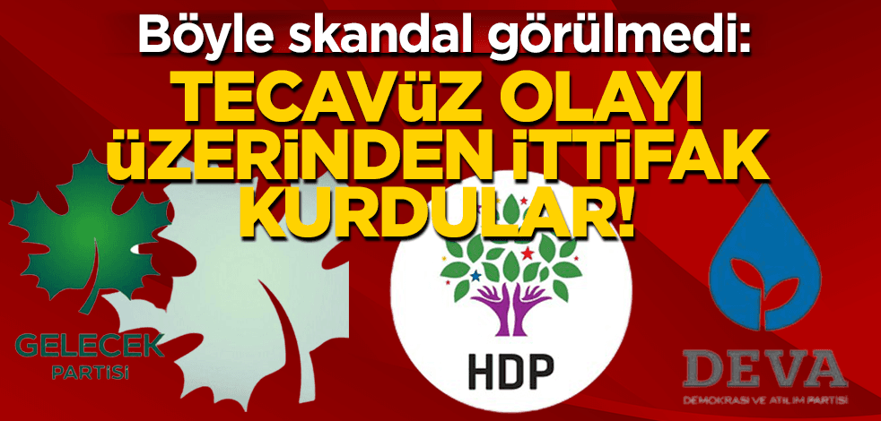 Böyle skandal görülmedi: ‘Tecavüz’ olayı üzerinden ittifak yaptılar!