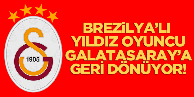 Brezilyalı yıldız oyuncu Galatasaray'a geri dönüyor!