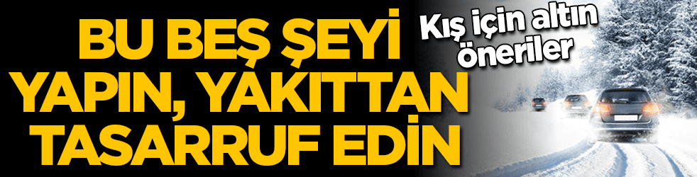 Bu 5 şeyi yapın, kışın yakıttan tasarruf edin
