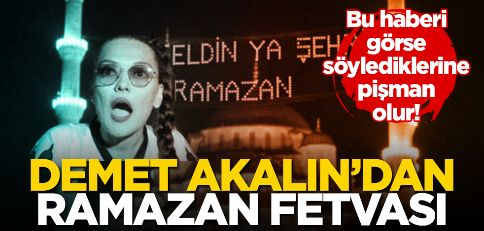 Bu haberi görse söylediklerine pişman olur! Demet Akalın'dan Ramazan fetvası!