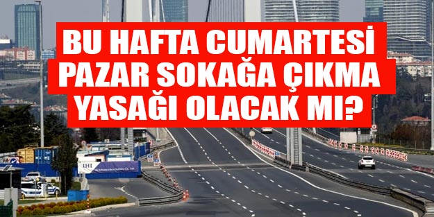Bu hafta sonu da sokağa çıkma yasağı olacak mı?
