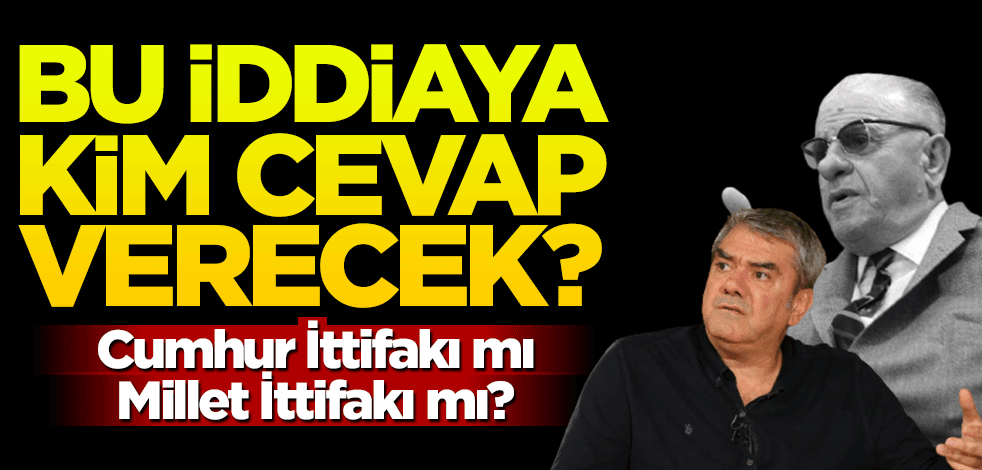 Bu iddiaya kim cevap verecek? Cumhur İttifakı mı, Millet ittifakı mı?