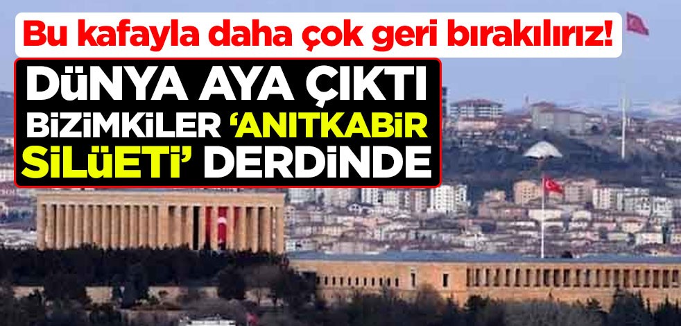 Bu kafayla daha çok geri bırakılırız! Dünya aya çıktı bizimkiler ‘Anıtkabir silüeti’ derdinde