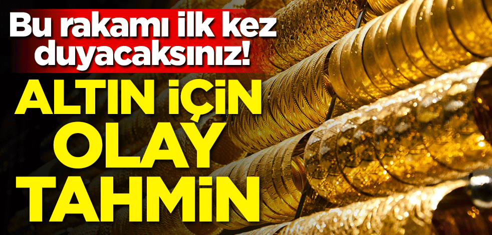 Bu rakamı ilk kez duyacaksınız! Altın için olay tahmin