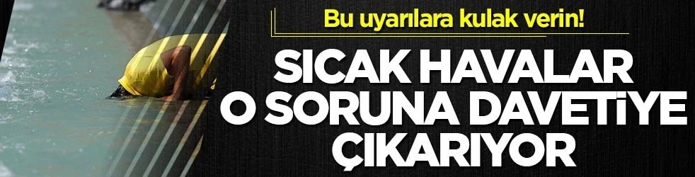 Bu uyarılara kulak verin! Sıcak havalar o soruna davetiye çıkarıyor