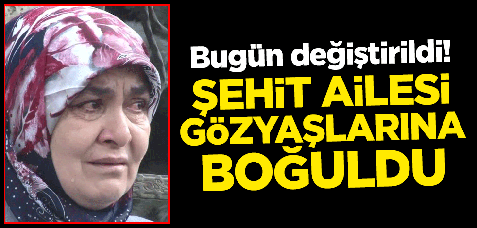 Bugün değiştirildi! Şehit ailesi gözyaşlarına boğuldu