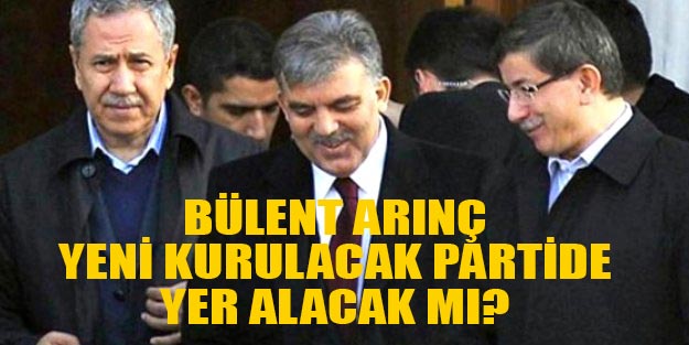 Bülent Arınç Abdullah Gül’ün kuracağı partiye katılacak mı son dakika