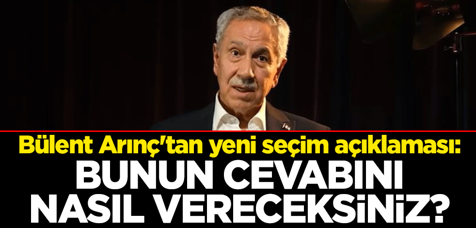 Bülent Arınç'tan yeni seçim açıklaması: Bunun cevabını nasıl vereceksiniz?