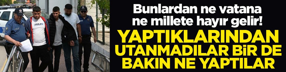 Bunlardan ne vatana ne millete hayır gelir! Yaptıklarından utanmadılar bir de bakın ne yaptılar