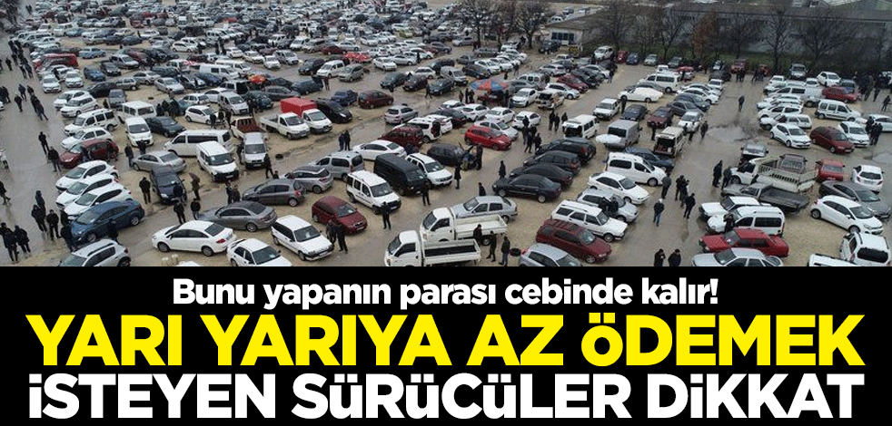 Bunu yapanın parası cebinde kalır! Yarı yarıya az ödemek isteyen sürücüler dikkat