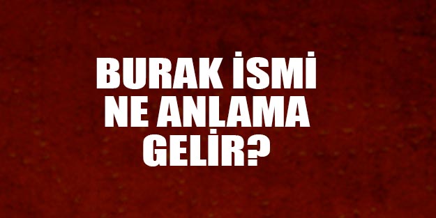 Burak isminin anlamı nedir? Burak ne anlama geliyor?