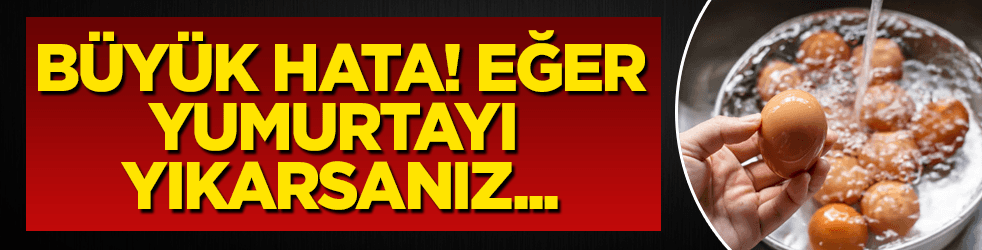 Büyük hata! Eğer yumurtayı yıkarsanız...