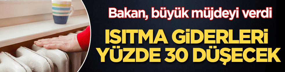 Büyük müjde! Konutların ısıtma giderleri yüzde 30 düşecek