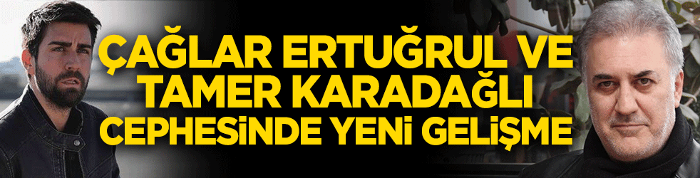 Çağlar Ertuğrul ve Tamer Karadağlı cephesinde yeni gelişme