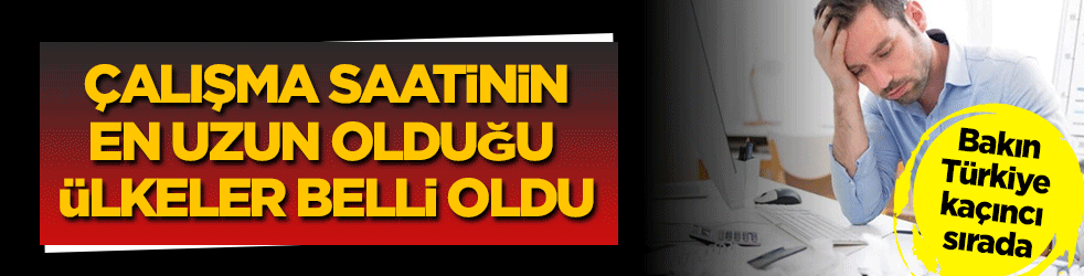 Çalışma süresinin en uzun olduğu ülkeler belli oldu! Bakın Türkiye kaçıncı sırada...