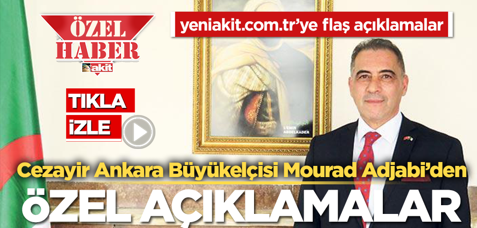 CANLI YAYIN! Cezayir Büyükelçisi Mourad Adjabi’den yeniakit.com.tr’ye flaş açıklamalar