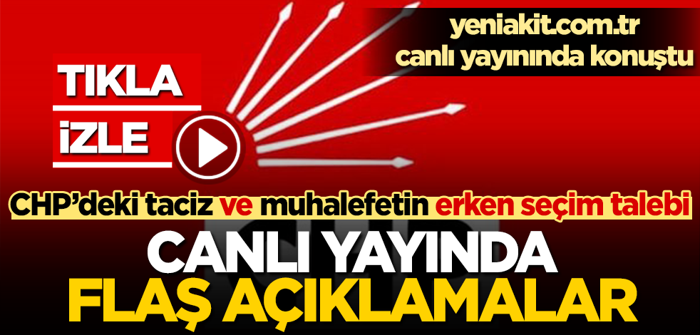 CANLI YAYIN! CHP’deki taciz ve tecavüz olaylarının arka planı ve erken seçim tartışmaları canlı yayında konuşuluyor