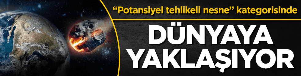 Çapı yaklaşık 1 kilometre! Dünyaya yaklaşıyor