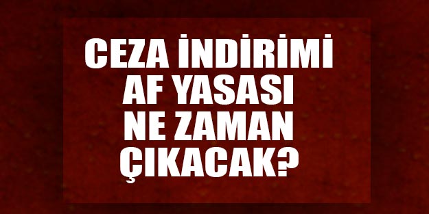 Ceza indirimi infaz yasası son dakika af ne zaman çıkacak?