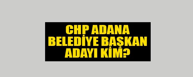 CHP Adana belediye başkanı adayı kim?