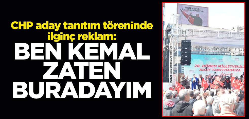 CHP aday tanıtım töreninde ilginç reklam: Ben Kemal, zaten buradayım
