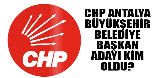 CHP Antalya Büyükşehir belediye başkan adayı kim oldu?