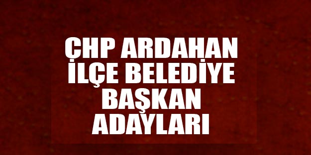 CHP Ardahan ilçe belediye başkan adayları 2019