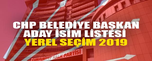 CHP belediye başkan adayı 2019 isim listesi
