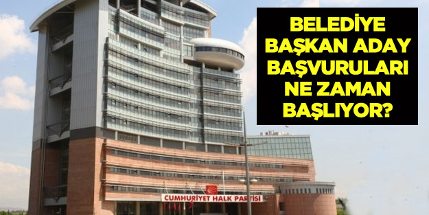 CHP belediye başkan adaylık başvuruları ne zaman başlayacak?