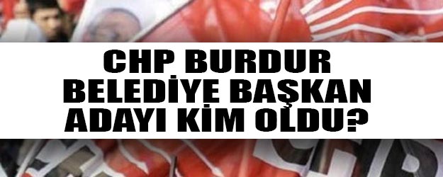 CHP Burdur belediye başkan adayı belli oldu