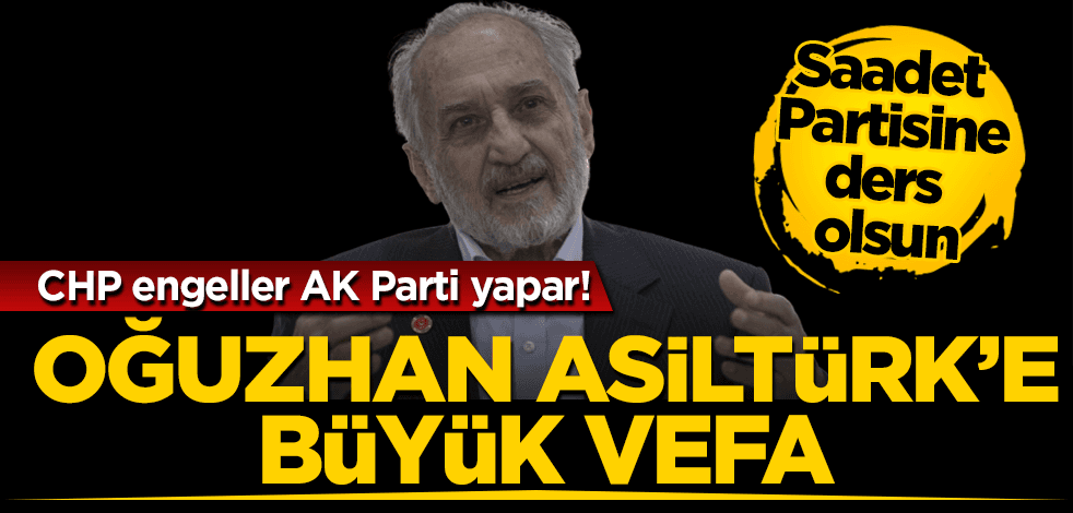 CHP engeller AK Parti yapar!Saadet Partisi’ne ders olsun: Oğuzhan Asiltürk’e büyük vefa