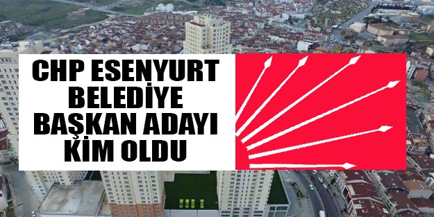 CHP Esenyurt belediye başkan adayı belli oldu 2019 yerel seçim