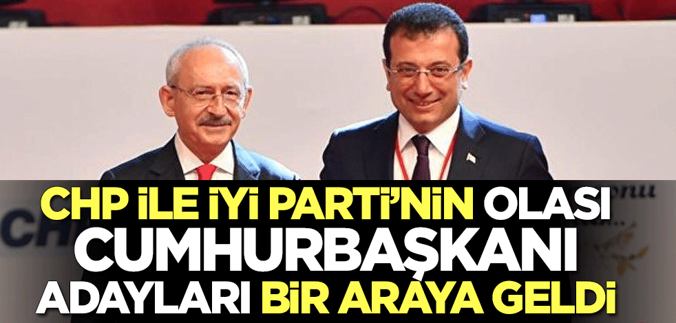 CHP ile İYİ Parti'nin olası Cumhurbaşkanı adayları bir araya geldi
